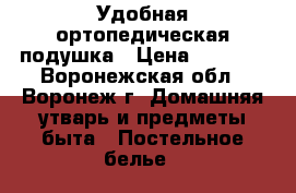 Удобная ортопедическая подушка › Цена ­ 1 250 - Воронежская обл., Воронеж г. Домашняя утварь и предметы быта » Постельное белье   